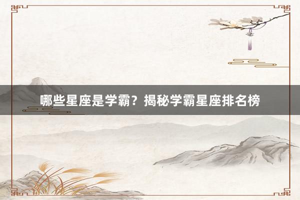 哪些星座是学霸？揭秘学霸星座排名榜