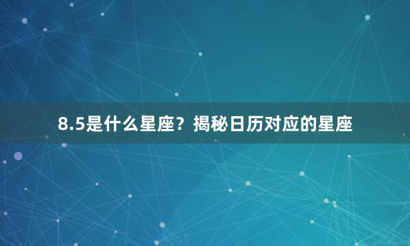 8.5是什么星座？揭秘日历对应的星座