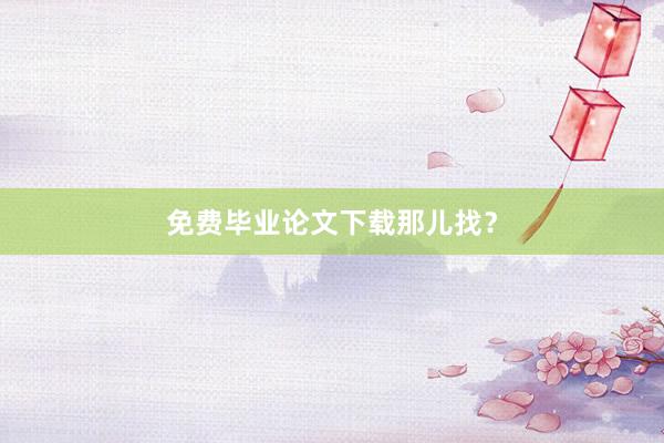 免费毕业论文下载那儿找？