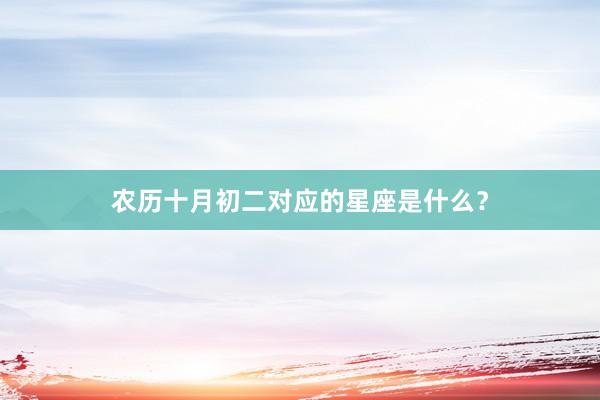 农历十月初二对应的星座是什么？